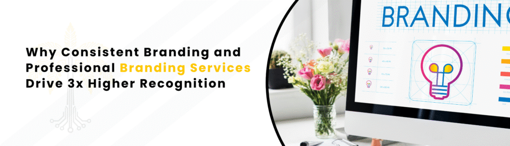 Why Consistent Branding and Professional Branding Services Drive 3x Higher Recognition