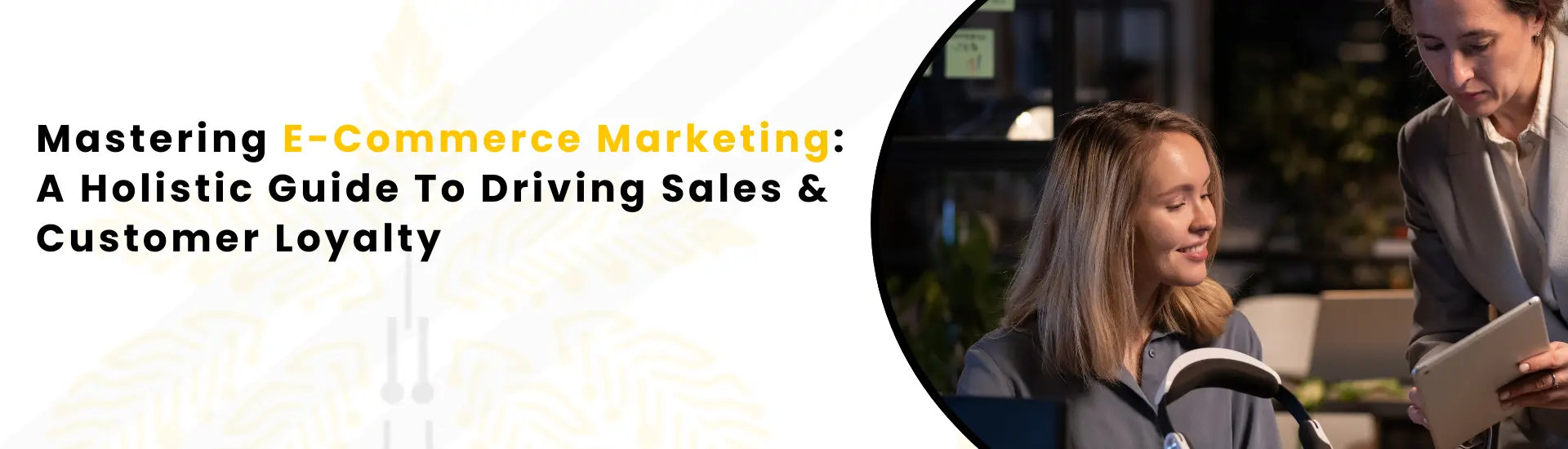 An Image Alt Text "Mastering E-commerce Marketing: A Holistic Guide To Driving Sales & Customer Loyalty "