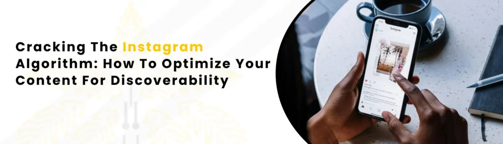 Cracking the Instagram Algorithm: How to Optimize Your Content for Discoverability