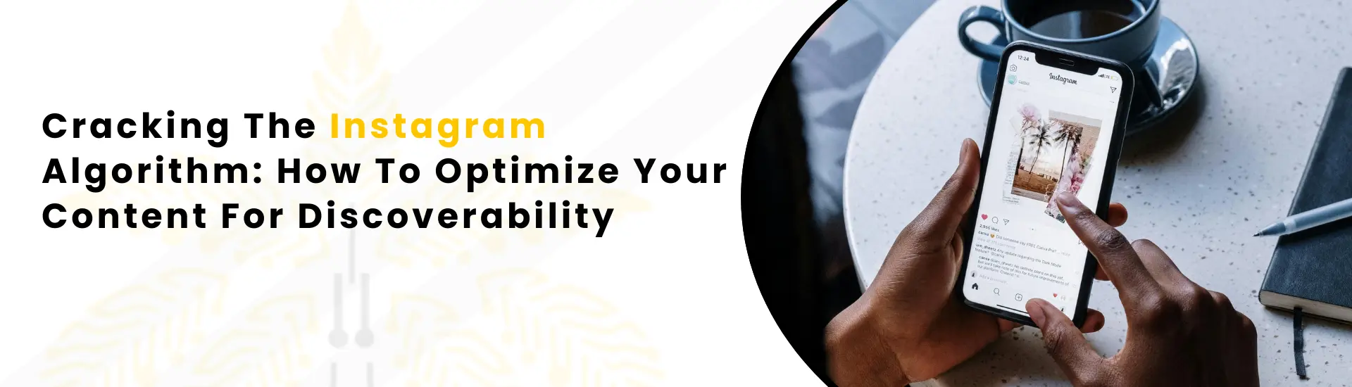 Cracking the Instagram Algorithm: How to Optimize Your Content for Discoverability