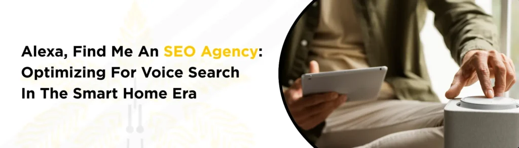 Alexa, Find Me An SEO Agency: Optimizing For Voice Search In The Smart Home Era