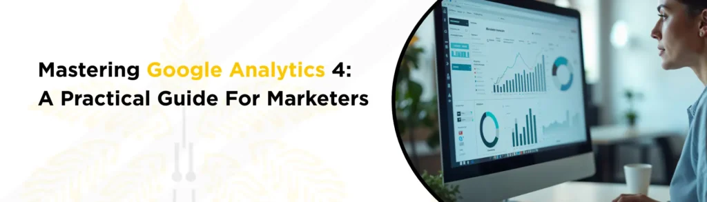Mastering Google Analytics 4: A Practical Guide For Marketers