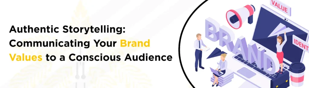 Authentic Storytelling: Communicating Your Brand Values to a Conscious Audience