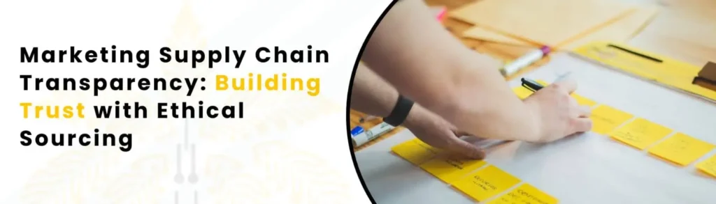 Marketing Supply Chain Transparency: Building Trust with Ethical Sourcing