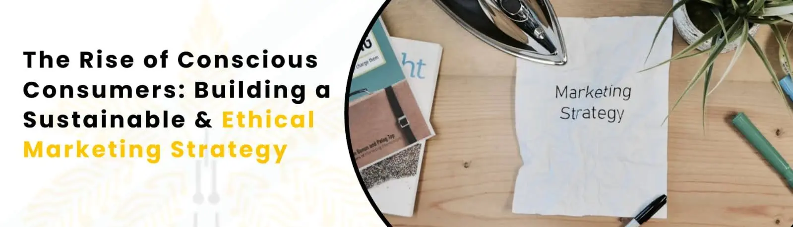 The Rise of Conscious Consumers: Building a Sustainable & Ethical Marketing Strategy