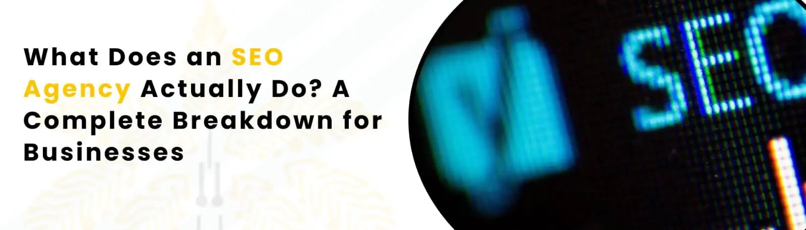 What Does an SEO Agency Actually Do? A Complete Breakdown for Businesses