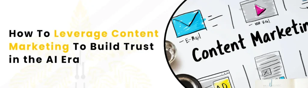 How To Leverage Content Marketing To Build Trust in the AI Era