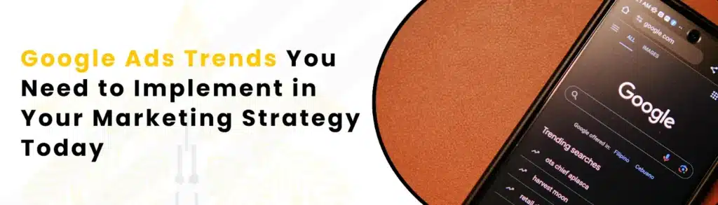 Google Ads Trends You Need to Implement in Your Marketing Strategy Toda