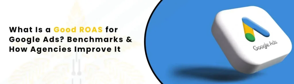 What Is a Good ROAS for Google Ads? Benchmarks & How Agencies Improve It