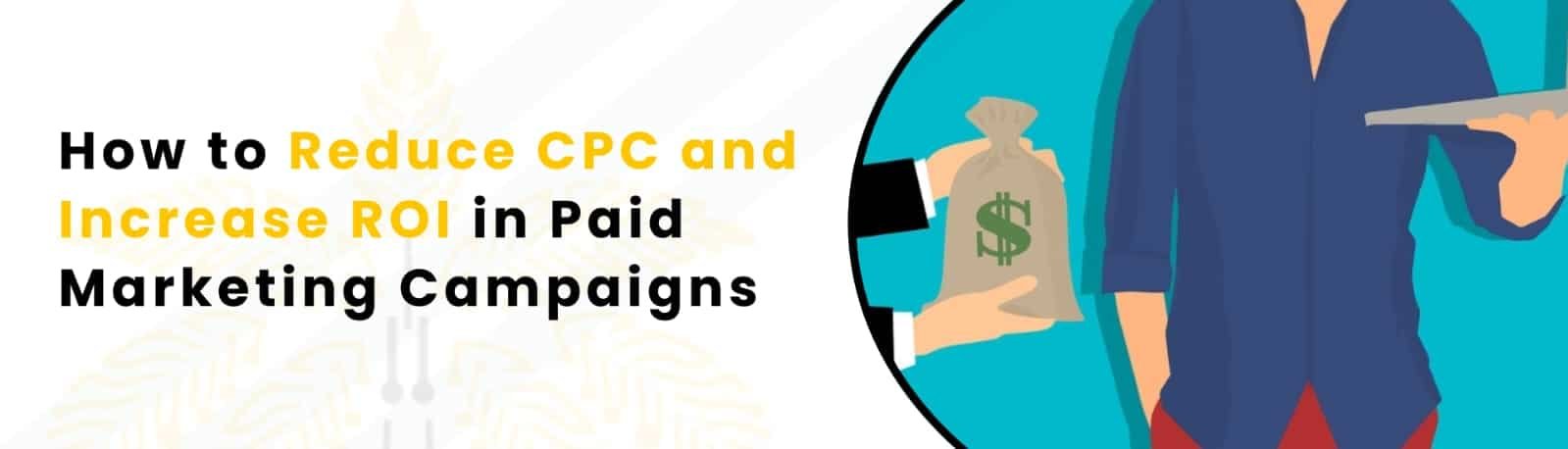 How to Reduce CPC and Increase ROI in Paid Marketing Campaigns